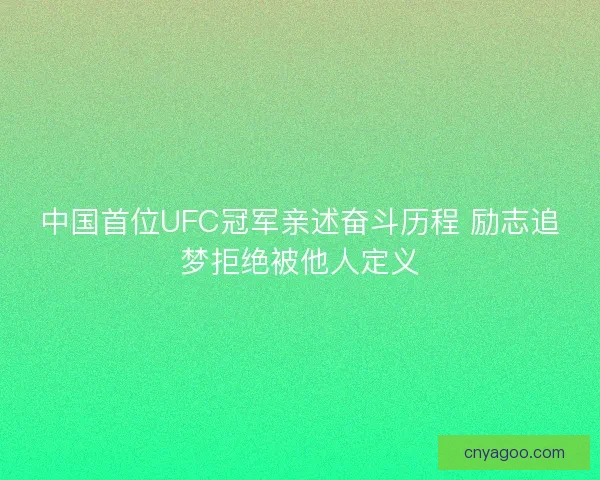 中国首位UFC冠军亲述奋斗历程 励志追梦拒绝被他人定义