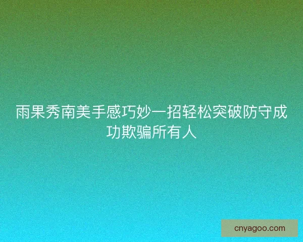 雨果秀南美手感巧妙一招轻松突破防守成功欺骗所有人